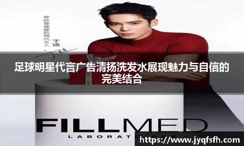足球明星代言广告清扬洗发水展现魅力与自信的完美结合