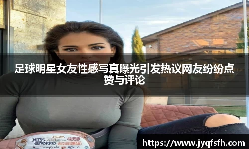 足球明星女友性感写真曝光引发热议网友纷纷点赞与评论