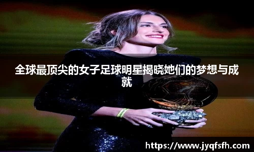 全球最顶尖的女子足球明星揭晓她们的梦想与成就