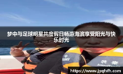 梦中与足球明星共度假日畅游海滨享受阳光与快乐时光