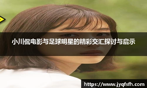 小川侃电影与足球明星的精彩交汇探讨与启示