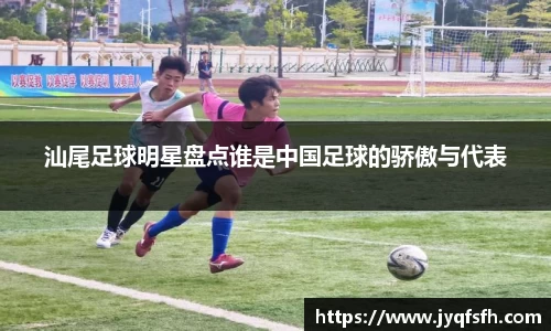 汕尾足球明星盘点谁是中国足球的骄傲与代表