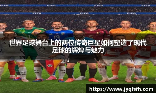 世界足球舞台上的两位传奇巨星如何塑造了现代足球的辉煌与魅力